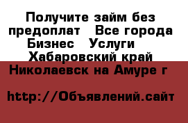 Получите займ без предоплат - Все города Бизнес » Услуги   . Хабаровский край,Николаевск-на-Амуре г.